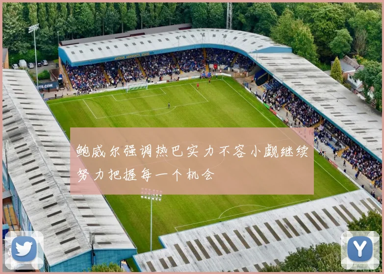 鲍威尔强调热巴实力不容小觑继续努力把握每一个机会