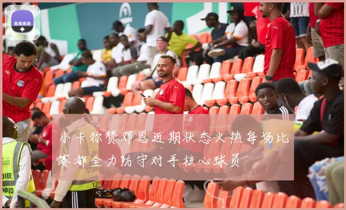 小卡称赞邓恩近期状态火热每场比赛都全力防守对手核心球员