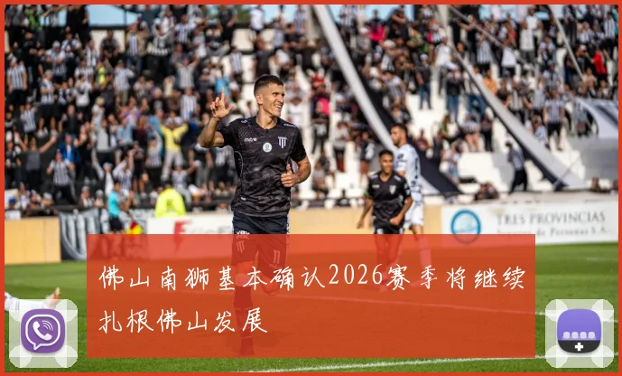 佛山南狮基本确认2026赛季将继续扎根佛山发展