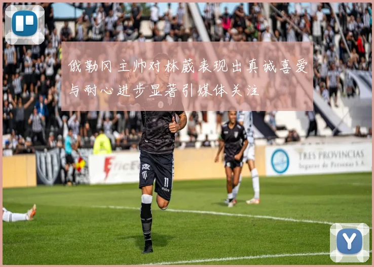 俄勒冈主帅对林葳表现出真诚喜爱与耐心进步显著引媒体关注