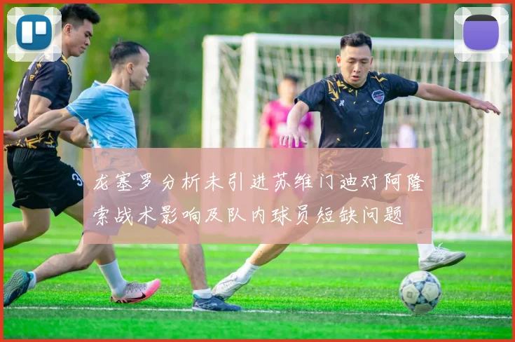 龙塞罗分析未引进苏维门迪对阿隆索战术影响及队内球员短缺问题