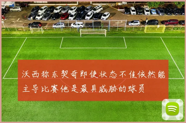 沃西称东契奇即使状态不佳依然能主导比赛他是最具威胁的球员