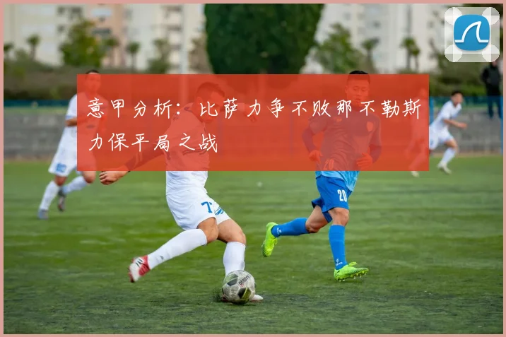 意甲分析：比萨力争不败那不勒斯力保平局之战