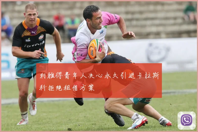 利雅得青年人决心永久引进卡拉斯科拒绝租借方案
