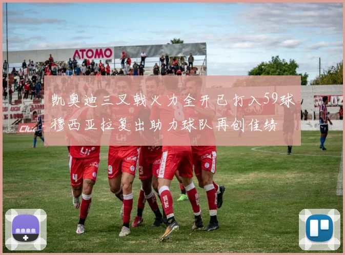 凯奥迪三叉戟火力全开已打入59球穆西亚拉复出助力球队再创佳绩