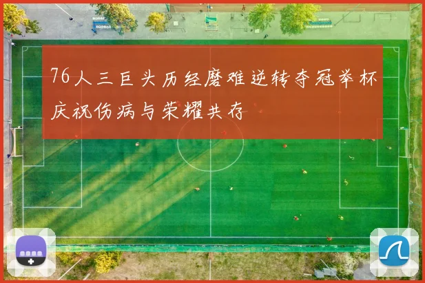 76人三巨头历经磨难逆转夺冠举杯庆祝伤病与荣耀共存